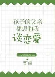 孩子的父亲都想和我谈恋爱谢