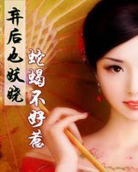 蛇蝎不好惹弃后也妖饶