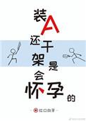 装A还干架是会怀孕的漫画