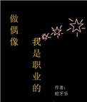 做偶像我是职业的免费阅读