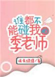 谁都不能碰我的季老师全文免费阅读无重复章节