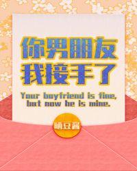 你男朋友我接手了txt番外