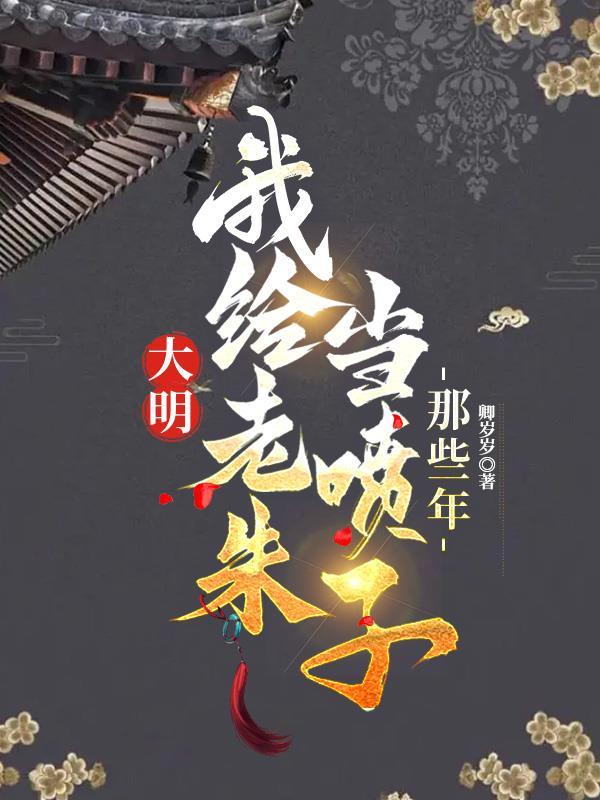 我给老朱当喷子的那些年 卿岁岁